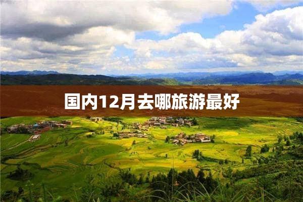 12月份去哪旅游好-12月份去哪旅游好又便宜